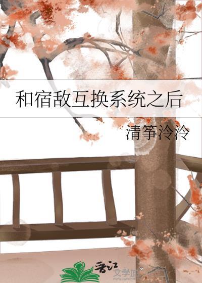和宿敌互换系统之后 百度