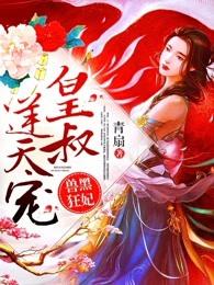 兽黑狂妃皇叔逆天宠全文免费阅读漫画